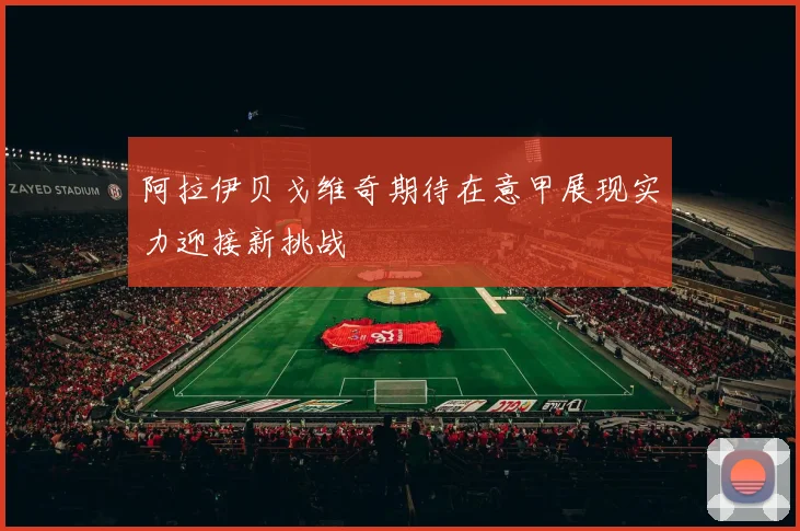 阿拉伊贝戈维奇期待在意甲展现实力迎接新挑战