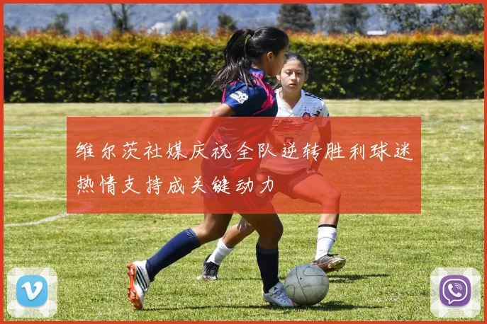 维尔茨社媒庆祝全队逆转胜利球迷热情支持成关键动力