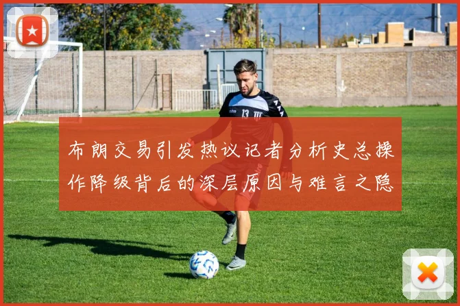 布朗交易引发热议记者分析史总操作降级背后的深层原因与难言之隐