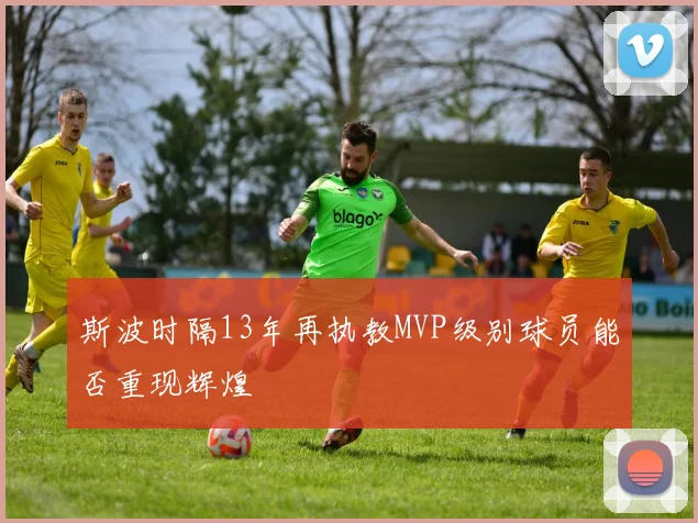 斯波时隔13年再执教MVP级别球员能否重现辉煌
