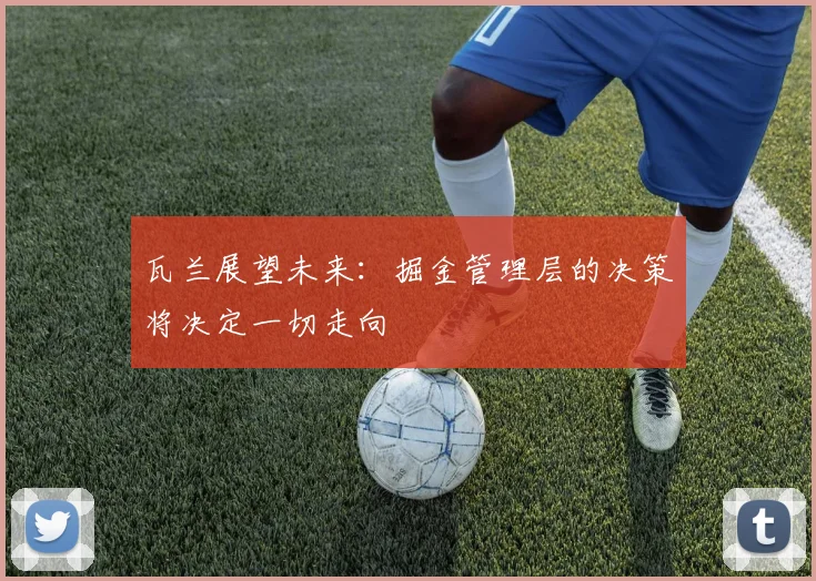 瓦兰展望未来：掘金管理层的决策将决定一切走向