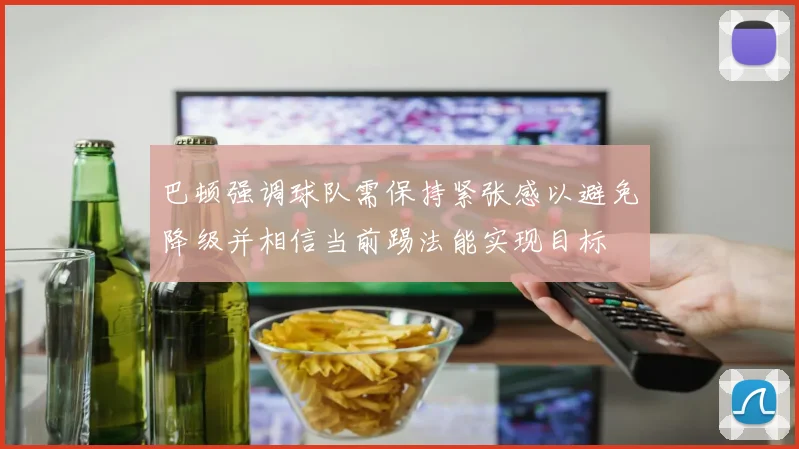 巴顿强调球队需保持紧张感以避免降级并相信当前踢法能实现目标