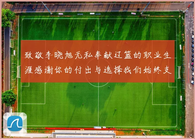 致敬李晓旭无私奉献辽篮的职业生涯感谢你的付出与选择我们始终支持你