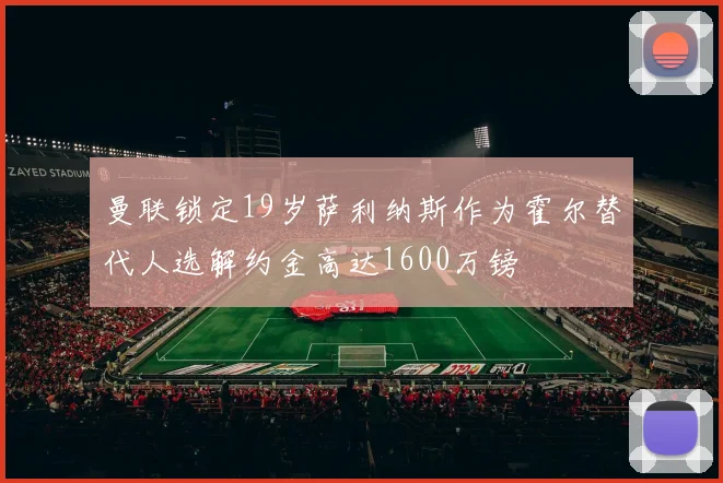 曼联锁定19岁萨利纳斯作为霍尔替代人选解约金高达1600万镑