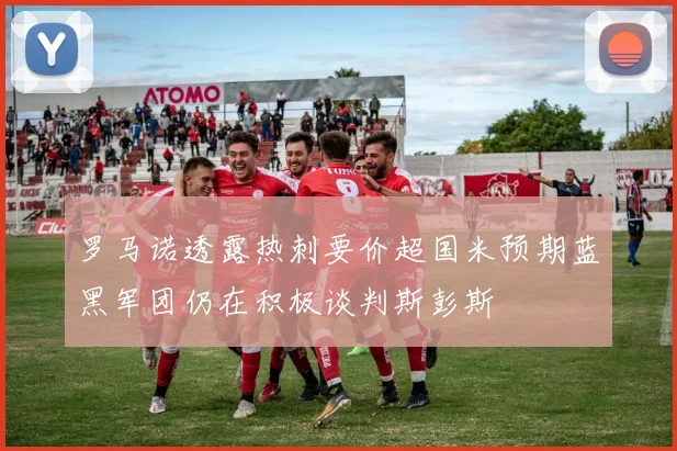 罗马诺透露热刺要价超国米预期蓝黑军团仍在积极谈判斯彭斯