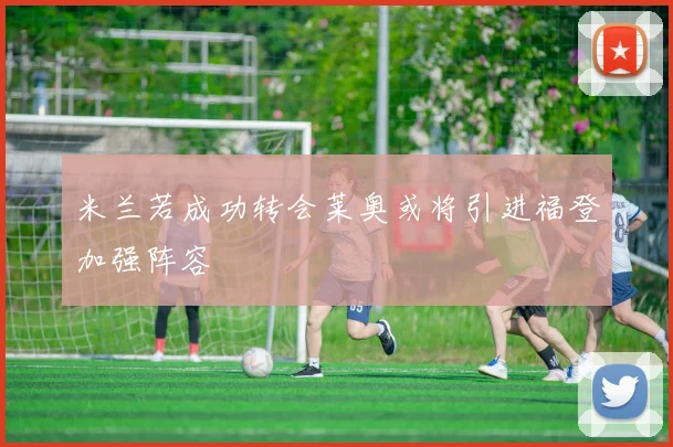 米兰若成功转会莱奥或将引进福登加强阵容